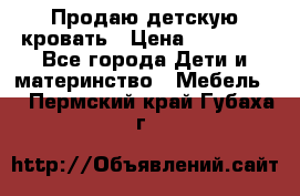 Продаю детскую кровать › Цена ­ 13 000 - Все города Дети и материнство » Мебель   . Пермский край,Губаха г.